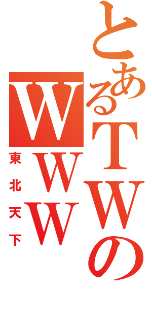 とあるＴＷのＷＷＷ（東北天下）