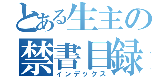 とある生主の禁書目録（インデックス）