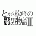 とある松崎の漆黒物語Ⅱ（マックロクロスケ）