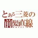 とある三菱の前髪直線（キモイケド）