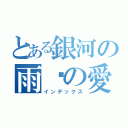 とある銀河の雨岚の愛（インデックス）