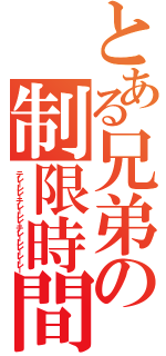 とある兄弟の制限時間（テレーレレーテレーレレーテレーレレーレーレー）