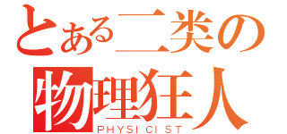 とある二类の物理狂人（ＰＨＹＳＩＣＩＳＴ）