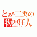 とある二类の物理狂人（ＰＨＹＳＩＣＩＳＴ）