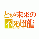 とある未来の不死超龍（スペクタクル・ノヴァ）