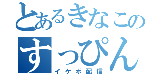 とあるきなこのすっぴん（イケボ配信）