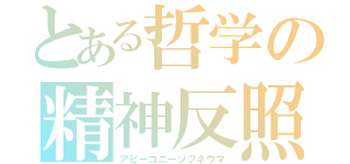 とある哲学の精神反照（アピーコニーゾプネウマ）