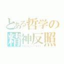 とある哲学の精神反照（アピーコニーゾプネウマ）