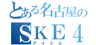 とある名古屋のＳＫＥ４８（アイドル）