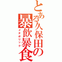 とある久保田の暴飲暴食（メタボリック）