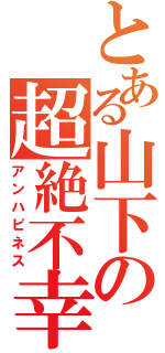 とある山下の超絶不幸（アンハピネス）