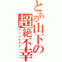 とある山下の超絶不幸（アンハピネス）