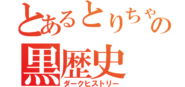 とあるとりちゃんの黒歴史（ダークヒストリー）