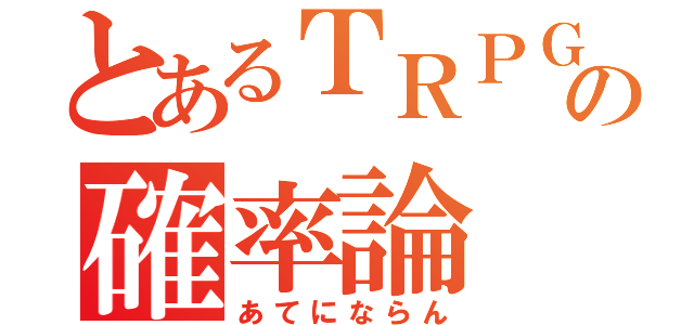 とあるＴＲＰＧの確率論（あてにならん）