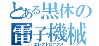 とある黒体の電子機械（エレクトロニクス）