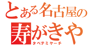 とある名古屋の寿がきや（タベテミヤーチ）