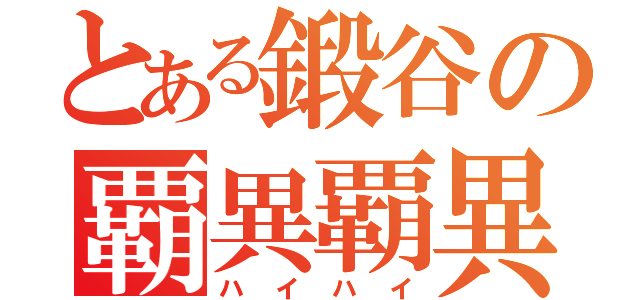 とある鍛谷の覇異覇異（ハイハイ）