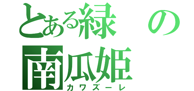 とある緑の南瓜姫（カワズーレ）