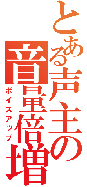 とある声主の音量倍増（ボイスアップ）