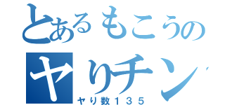 とあるもこうのヤりチン（ヤり数１３５）