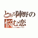 とある陣野の悩む恋（いつでも相談して下さい）