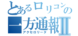 とあるロリコンの一方通報Ⅱ（アクセロリータ）