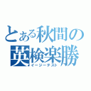 とある秋間の英検楽勝（イージーテスト）