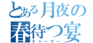 とある月夜の春待つ宴（ドゥーマー）