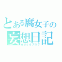 とある腐女子の妄想日記（ｇｄｇｄブログ）