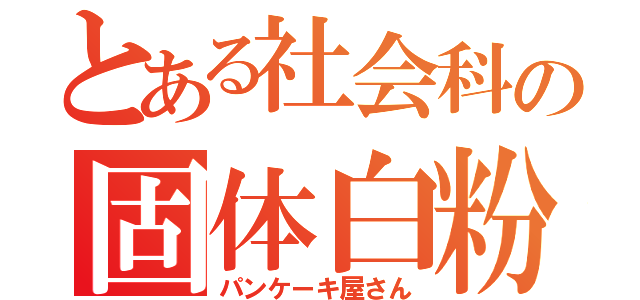 とある社会科の固体白粉（パンケーキ屋さん）