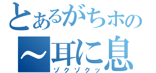 とあるがちホの～耳に息（ゾクゾクッ）