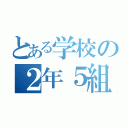 とある学校の２年５組（）