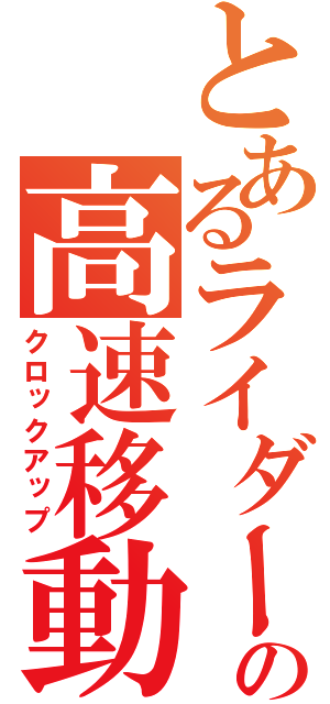 とあるライダーの高速移動（クロックアップ）