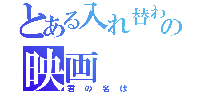 とある入れ替わりの映画（君の名は）