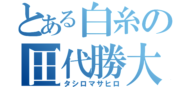 とある白糸の田代勝大（タシロマサヒロ）