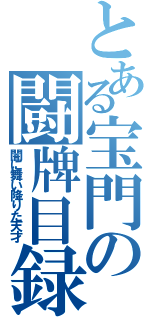 とある宝門の闘牌目録（闇に舞い降りた天才）