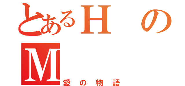 とあるＨのＭ（愛の物語）