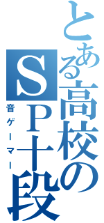 とある高校のＳＰ十段（音ゲーマー）