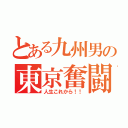 とある九州男の東京奮闘記（人生これから！！）