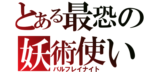 とある最恐の妖術使い（バルフレイナイト）