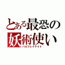 とある最恐の妖術使い（バルフレイナイト）