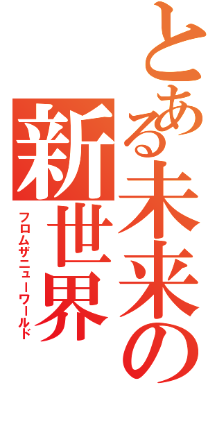 とある未来の新世界（フロムザニューワールド）