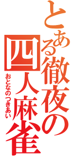 とある徹夜の四人麻雀（おとなのつきあい）