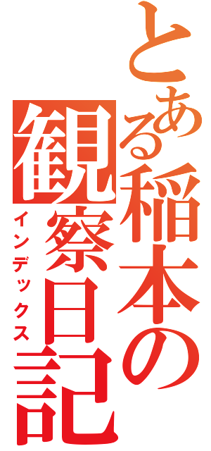 とある稲本の観察日記（インデックス）