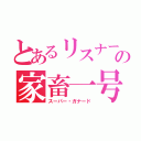 とあるリスナーの家畜一号（スーパー・ガナード）