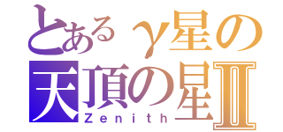 とあるγ星の天頂の星Ⅱ（Ｚｅｎｉｔｈ）