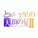 とあるγ星の天頂の星Ⅱ（Ｚｅｎｉｔｈ）