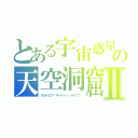 とある宇宙惑星（アスタリスク）　の天空洞窟Ⅱ（スカイピア・キャバーン（ケイブ））