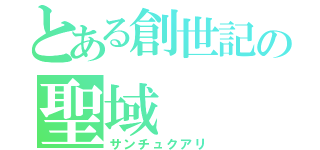 とある創世記の聖域（サンチュクアリ）