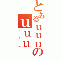 とあるｕｕｕのｕｕｕ（｛ｃ｛）